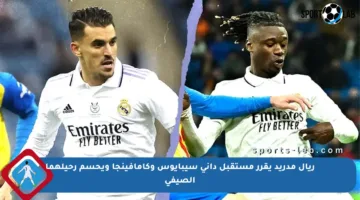 ريال مدريد يقرر مستقبل داني سيبايوس وكامافينجا ويحسم رحيلهما الصيفي